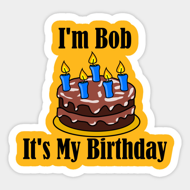 I'm Bob It's My Birthday - Funny Joke - Bob - Sticker | TeePublic